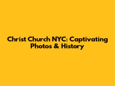 Christ Church NYC: Captivating Photos & History