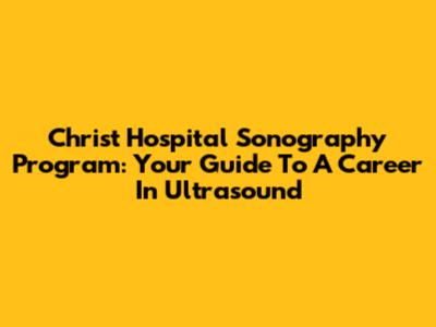 Christ Hospital Sonography Program: Your Guide To A Career In Ultrasound