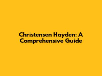 Christensen Hayden: A Comprehensive Guide