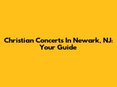 Christian Concerts In Newark, NJ: Your Guide
