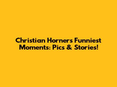 Christian Horner's Funniest Moments: Pics & Stories!