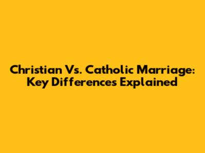 Christian Vs. Catholic Marriage: Key Differences Explained