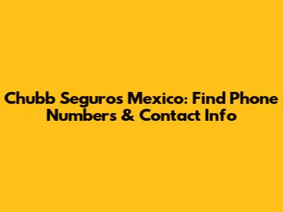 Chubb Seguros Mexico: Find Phone Numbers & Contact Info