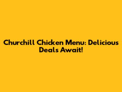 Churchill Chicken Menu: Delicious Deals Await!