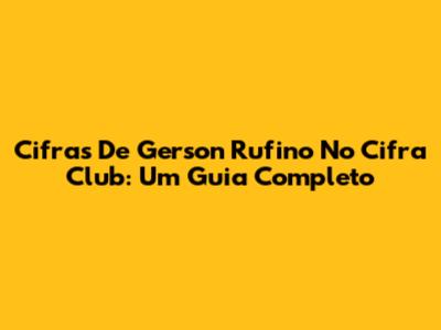 Cifras De Gerson Rufino No Cifra Club: Um Guia Completo
