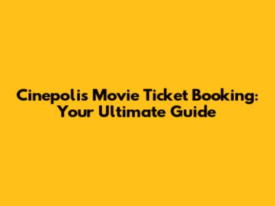Cinepolis Movie Ticket Booking: Your Ultimate Guide