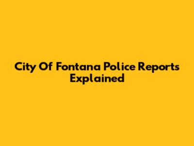 City Of Fontana Police Reports Explained