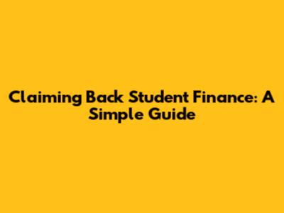 Claiming Back Student Finance: A Simple Guide