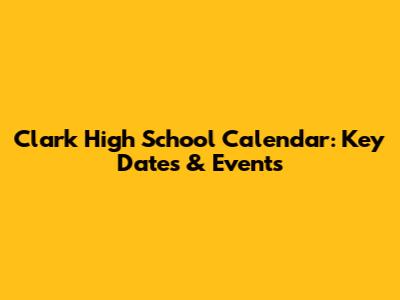 Clark High School Calendar: Key Dates & Events