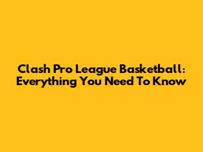 Clash Pro League Basketball: Everything You Need To Know