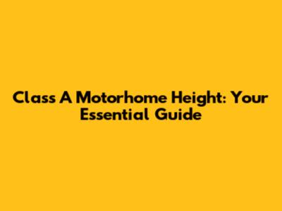 Class A Motorhome Height: Your Essential Guide