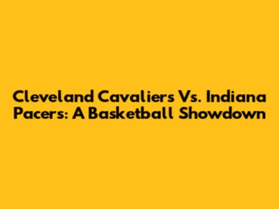 Cleveland Cavaliers Vs. Indiana Pacers: A Basketball Showdown