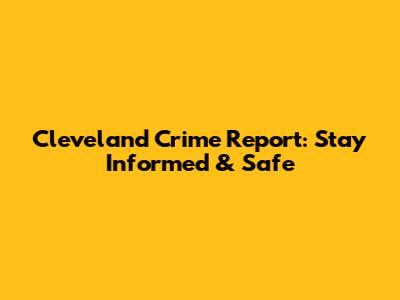 Cleveland Crime Report: Stay Informed & Safe