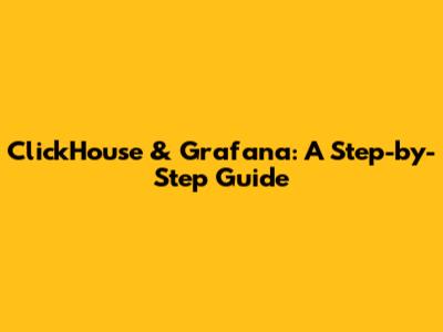 ClickHouse & Grafana: A Step-by-Step Guide