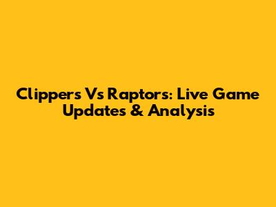 Clippers Vs Raptors: Live Game Updates & Analysis