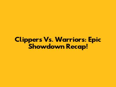 Clippers Vs. Warriors: Epic Showdown Recap!