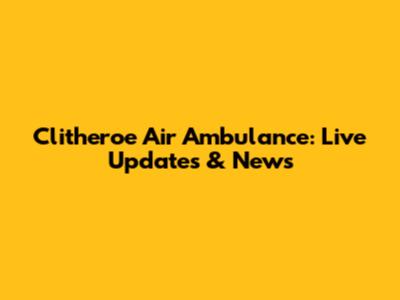 Clitheroe Air Ambulance: Live Updates & News