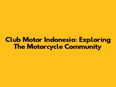 Club Motor Indonesia: Exploring The Motorcycle Community