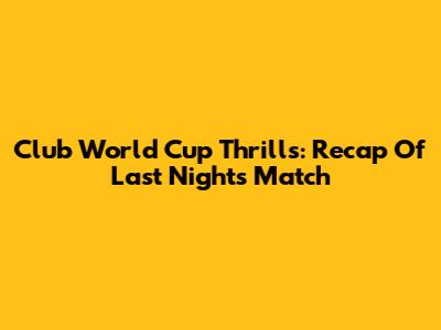 Club World Cup Thrills: Recap Of Last Night's Match