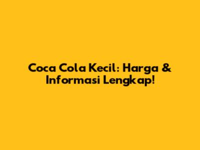 Coca Cola Kecil: Harga & Informasi Lengkap!