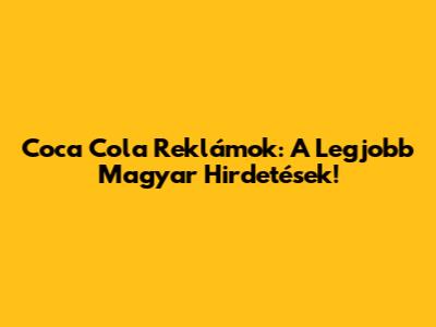 Coca Cola Reklámok: A Legjobb Magyar Hirdetések!