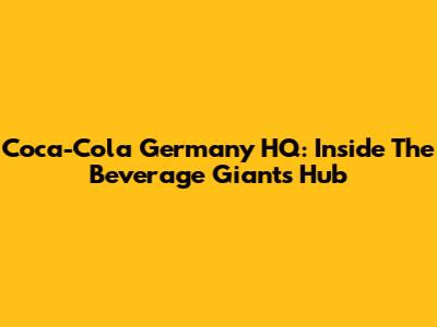 Coca-Cola Germany HQ: Inside The Beverage Giant's Hub