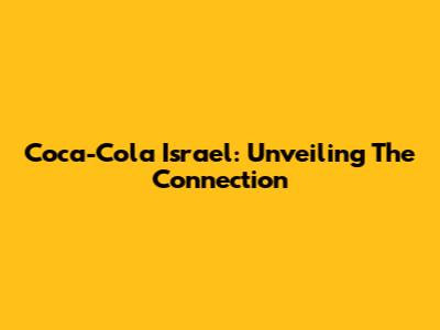 Coca-Cola Israel: Unveiling The Connection