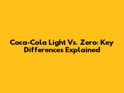 Coca-Cola Light Vs. Zero: Key Differences Explained
