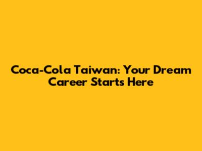 Coca-Cola Taiwan: Your Dream Career Starts Here
