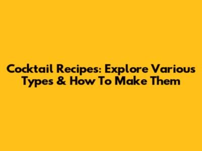 Cocktail Recipes: Explore Various Types & How To Make Them