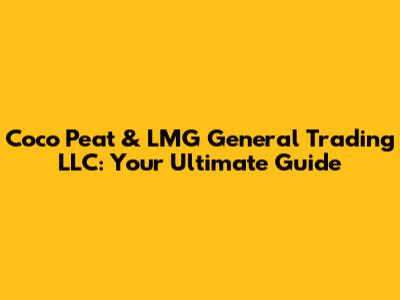 Coco Peat & LMG General Trading LLC: Your Ultimate Guide