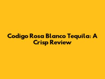 Codigo Rosa Blanco Tequila: A Crisp Review