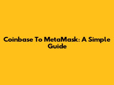 Coinbase To MetaMask: A Simple Guide