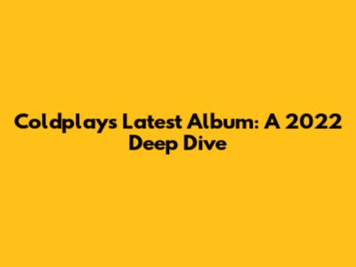 Coldplay's Latest Album: A 2022 Deep Dive