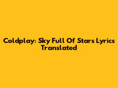 Coldplay: Sky Full Of Stars Lyrics Translated