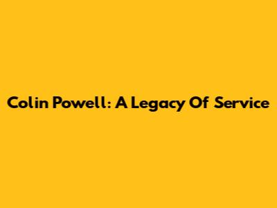 Colin Powell: A Legacy Of Service