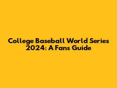 College Baseball World Series 2024: A Fan's Guide