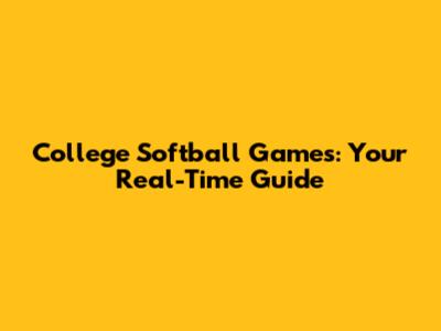 College Softball Games: Your Real-Time Guide