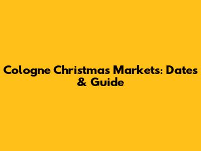 Cologne Christmas Markets: Dates & Guide