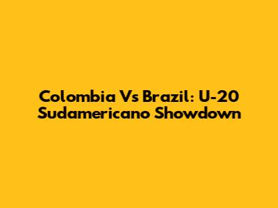 Colombia Vs Brazil: U-20 Sudamericano Showdown