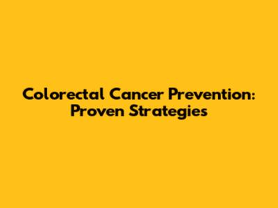 Colorectal Cancer Prevention: Proven Strategies
