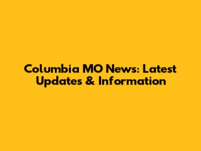 Columbia MO News: Latest Updates & Information