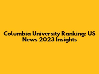 Columbia University Ranking: US News 2023 Insights
