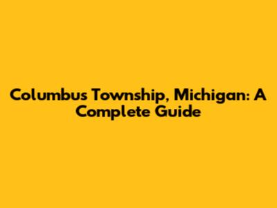 Columbus Township, Michigan: A Complete Guide