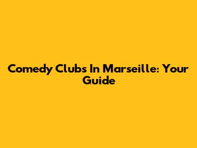 Comedy Clubs In Marseille: Your Guide