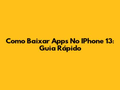 Como Baixar Apps No IPhone 13: Guia Rápido