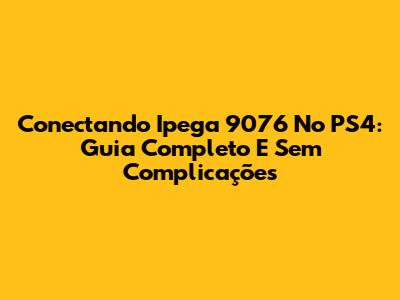 Conectando Ipega 9076 No PS4: Guia Completo E Sem Complicações