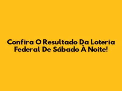 Confira O Resultado Da Loteria Federal De Sábado À Noite!