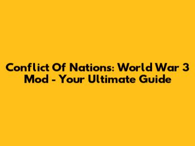 Conflict Of Nations: World War 3 Mod - Your Ultimate Guide
