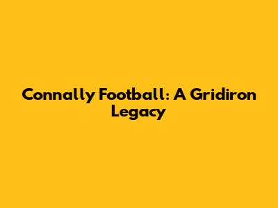Connally Football: A Gridiron Legacy